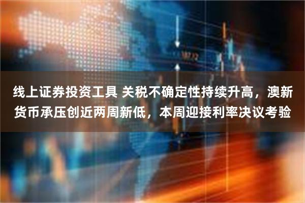 线上证券投资工具 关税不确定性持续升高，澳新货币承压创近两周新低，本周迎接利率决议考验