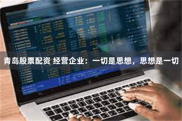 青岛股票配资 经营企业：一切是思想，思想是一切
