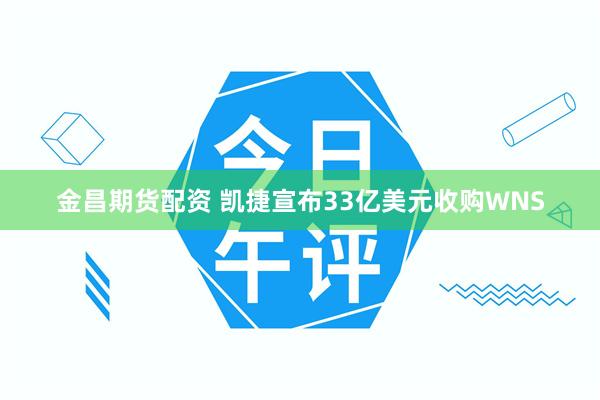 金昌期货配资 凯捷宣布33亿美元收购WNS
