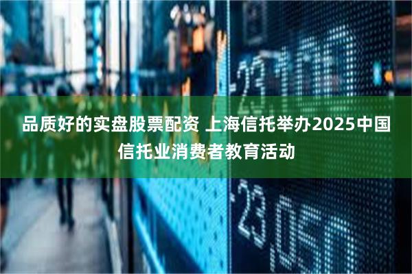 品质好的实盘股票配资 上海信托举办2025中国信托业消费者教育活动