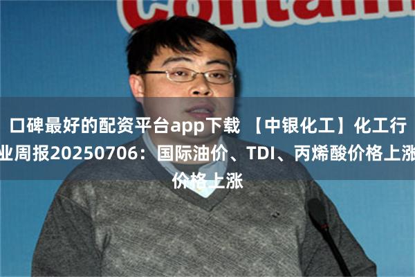 口碑最好的配资平台app下载 【中银化工】化工行业周报20250706：国际油价、TDI、丙烯酸价格上涨