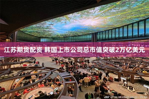 江苏期货配资 韩国上市公司总市值突破2万亿美元