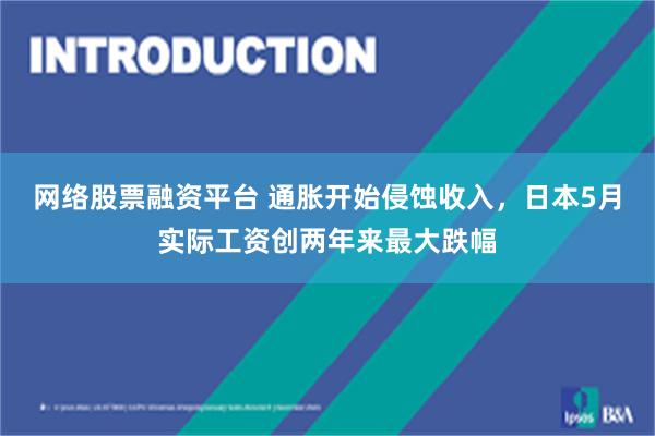 网络股票融资平台 通胀开始侵蚀收入，日本5月实际工资创两年来最大跌幅