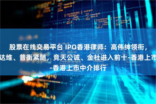股票在线交易平台 IPO香港律师：高伟绅领衔，美迈斯、达维、普衡紧随，竞天公诚、金杜进入前十-香港上市中介排行