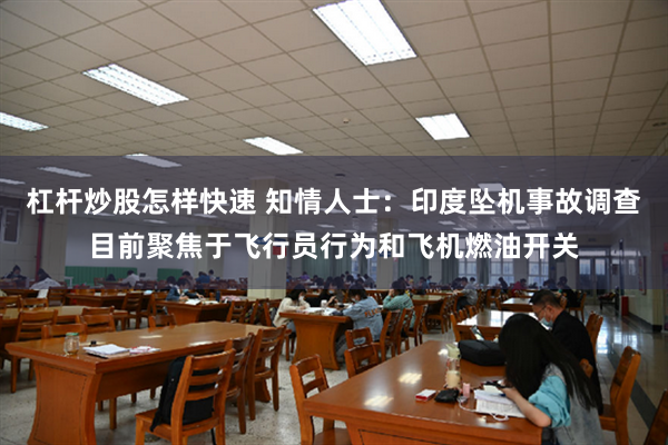 杠杆炒股怎样快速 知情人士：印度坠机事故调查目前聚焦于飞行员行为和飞机燃油开关