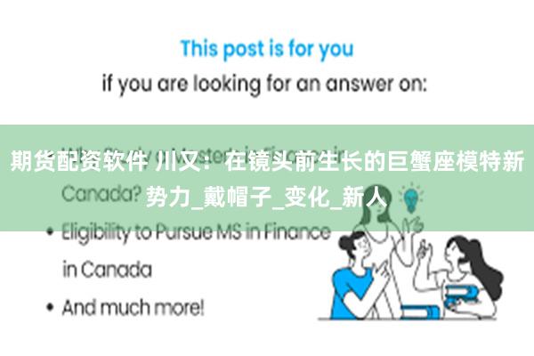 期货配资软件 川又：在镜头前生长的巨蟹座模特新势力_戴帽子_变化_新人