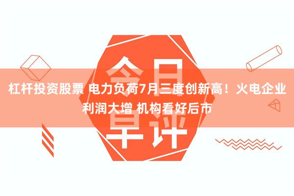 杠杆投资股票 电力负荷7月三度创新高！火电企业利润大增 机构看好后市