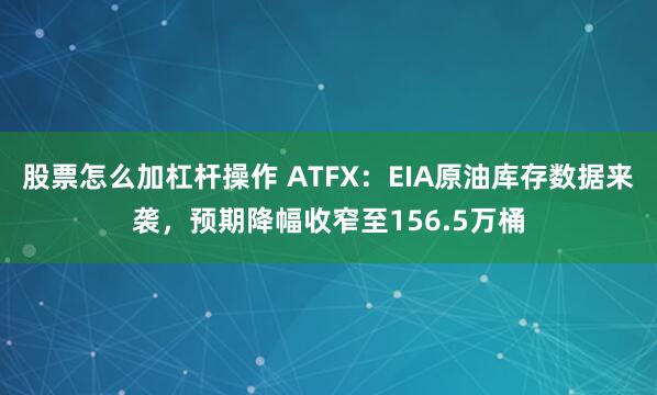 股票怎么加杠杆操作 ATFX：EIA原油库存数据来袭，预期降幅收窄至156.5万桶