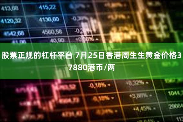 股票正规的杠杆平台 7月25日香港周生生黄金价格37880港币/两