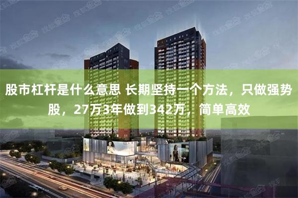 股市杠杆是什么意思 长期坚持一个方法，只做强势股，27万3年做到342万，简单高效