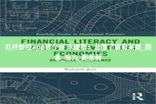 杠杆炒股app哪个好 朱陵群：全面了解痴呆症_因素_视力_胆固醇
