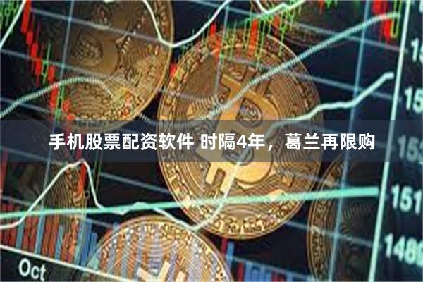 手机股票配资软件 时隔4年，葛兰再限购