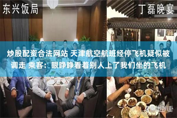炒股配资合法网站 天津航空航班经停飞机疑似被调走 乘客：眼睁睁看着别人上了我们坐的飞机