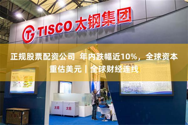 正规股票配资公司  年内跌幅近10%，全球资本重估美元｜全球财经连线