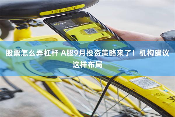 股票怎么弄杠杆 A股9月投资策略来了！机构建议这样布局