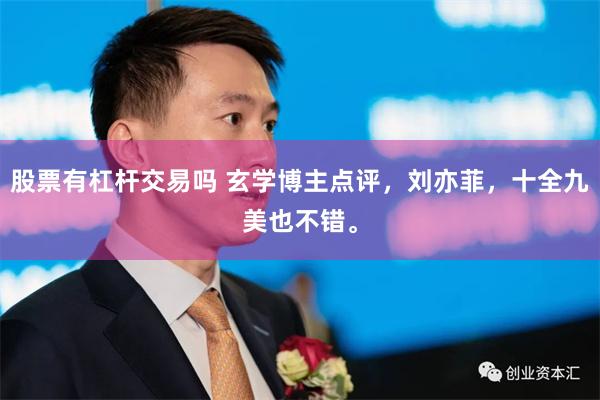 股票有杠杆交易吗 玄学博主点评，刘亦菲，十全九美也不错。