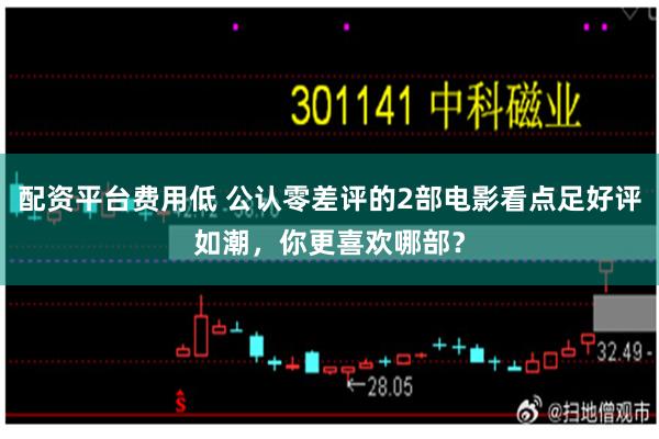 配资平台费用低 公认零差评的2部电影看点足好评如潮，你更喜欢哪部？