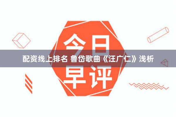 配资线上排名 鲁岱歌曲《汪广仁》浅析