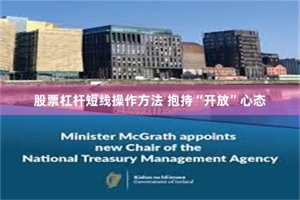 股票杠杆短线操作方法 抱持“开放”心态