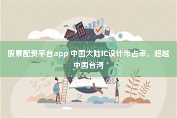 股票配资平台app 中国大陆IC设计市占率，超越中国台湾
