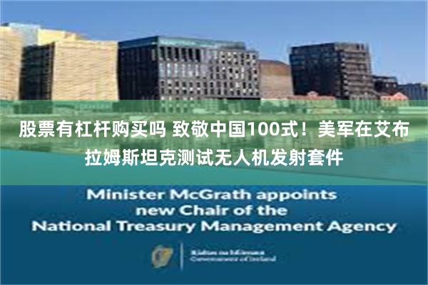 股票有杠杆购买吗 致敬中国100式！美军在艾布拉姆斯坦克测试无人机发射套件