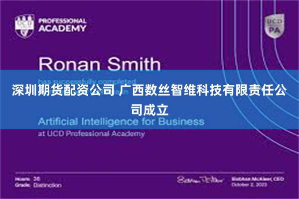 深圳期货配资公司 广西数丝智维科技有限责任公司成立