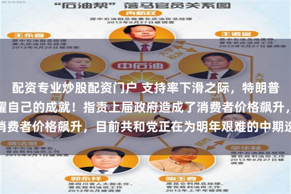 配资专业炒股配资门户 支持率下滑之际，特朗普罕见发表夜间讲话：夸耀自己的成就！指责上届政府造成了消费者价格飙升，目前共和党正在为明年艰难的中期选举做准备