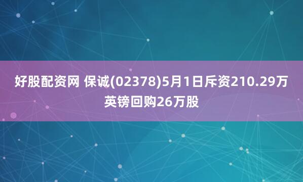 好股配资网 保诚(02378)5月1日斥资210.29万英镑回购26万股