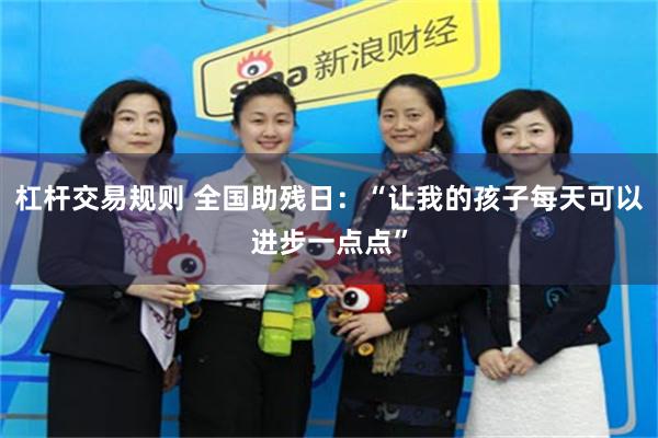 杠杆交易规则 全国助残日：“让我的孩子每天可以进步一点点”