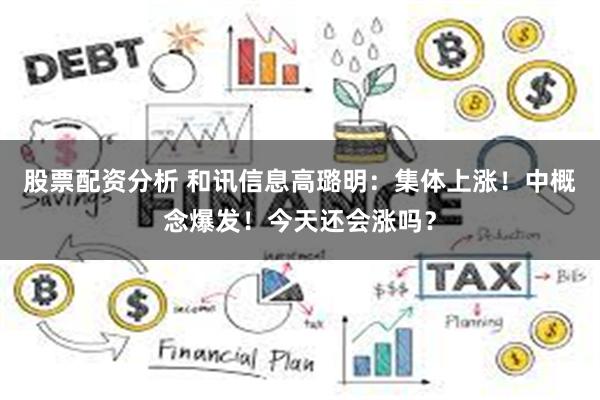股票配资分析 和讯信息高璐明:集体上涨!中概念爆发!今天还会涨吗?