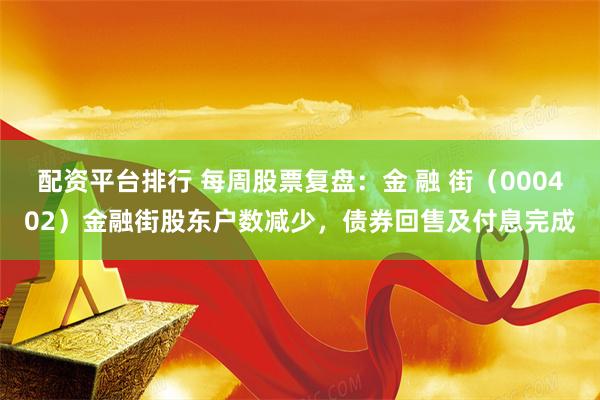 配资平台排行 每周股票复盘：金 融 街（000402）金融街股东户数减少，债券回售及付息完成