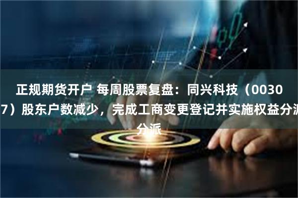 正规期货开户 每周股票复盘：同兴科技（003027）股东户数减少，完成工商变更登记并实施权益分派