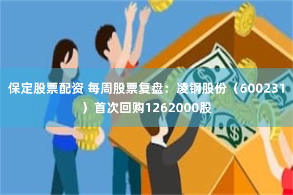 保定股票配资 每周股票复盘：凌钢股份（600231）首次回购1262000股