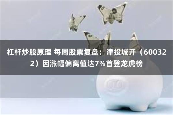杠杆炒股原理 每周股票复盘：津投城开（600322）因涨幅偏离值达7%首登龙虎榜