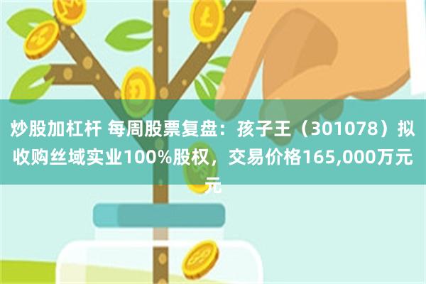 炒股加杠杆 每周股票复盘：孩子王（301078）拟收购丝域实业100%股权，交易价格165,000万元