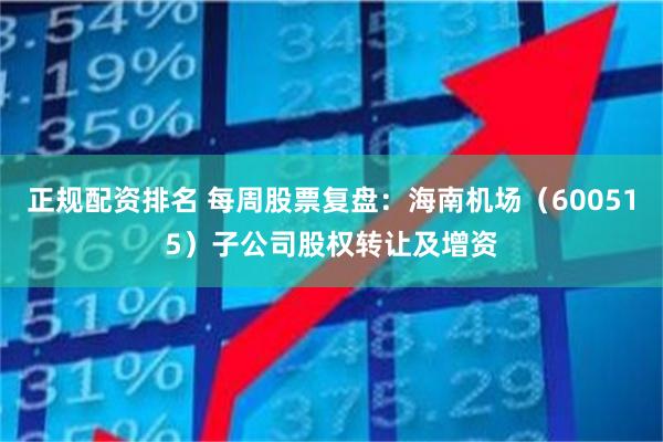 正规配资排名 每周股票复盘：海南机场（600515）子公司股权转让及增资