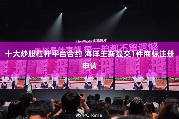 十大炒股杠杆平台合约 海洋王新提交1件商标注册申请