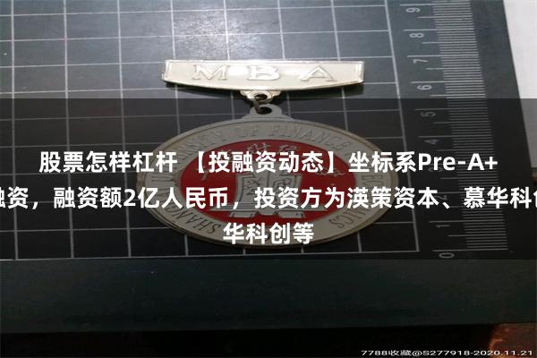 股票怎样杠杆 【投融资动态】坐标系Pre-A+轮融资，融资额2亿人民币，投资方为渶策资本、慕华科创等