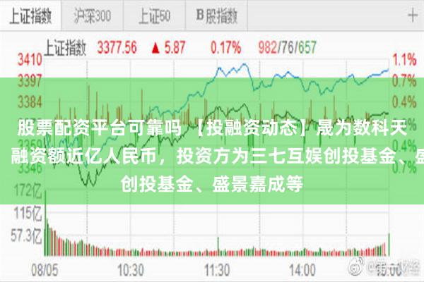 股票配资平台可靠吗 【投融资动态】晟为数科天使轮融资，融资额近亿人民币，投资方为三七互娱创投基金、盛景嘉成等