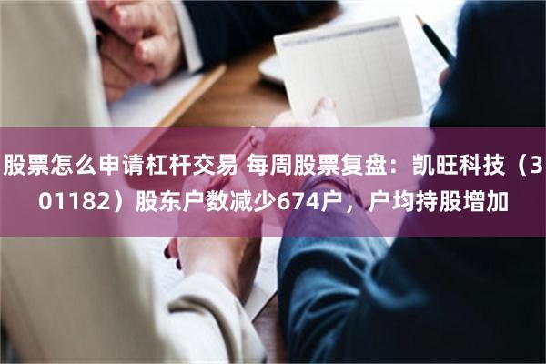 股票怎么申请杠杆交易 每周股票复盘：凯旺科技（301182）股东户数减少674户，户均持股增加