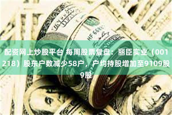 配资网上炒股平台 每周股票复盘：丽臣实业（001218）股东户数减少58户，户均持股增加至9109股