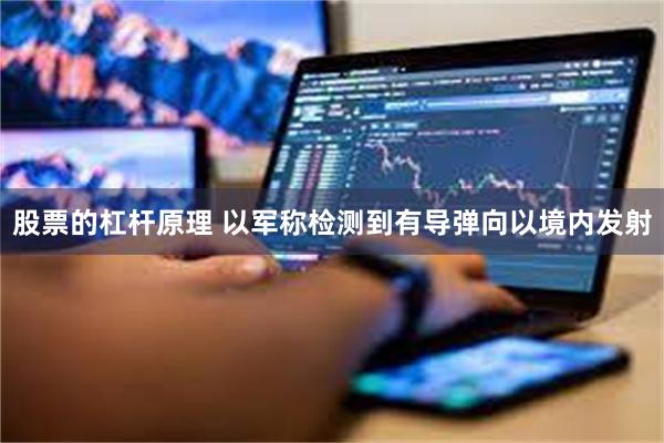 股票的杠杆原理 以军称检测到有导弹向以境内发射