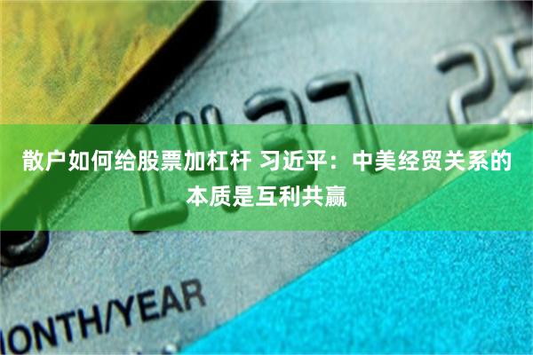散户如何给股票加杠杆 习近平：中美经贸关系的本质是互利共赢