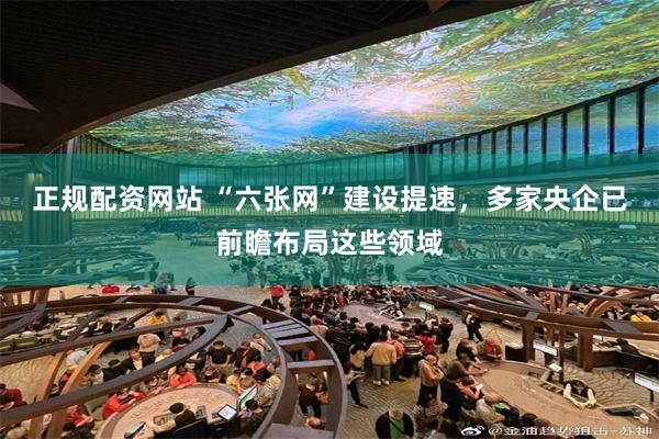正规配资网站 “六张网”建设提速，多家央企已前瞻布局这些领域
