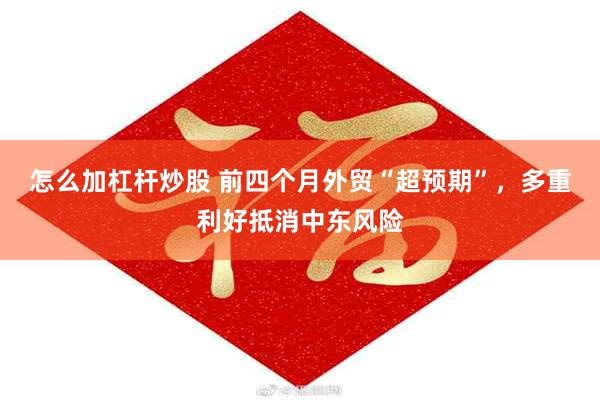 怎么加杠杆炒股 前四个月外贸“超预期”，多重利好抵消中东风险