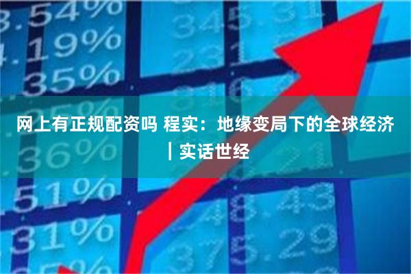 网上有正规配资吗 程实：地缘变局下的全球经济︱实话世经