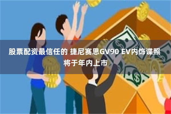 股票配资最信任的 捷尼赛思GV90 EV内饰谍照 将于年内上市