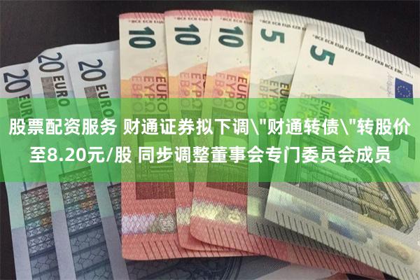 股票配资服务 财通证券拟下调