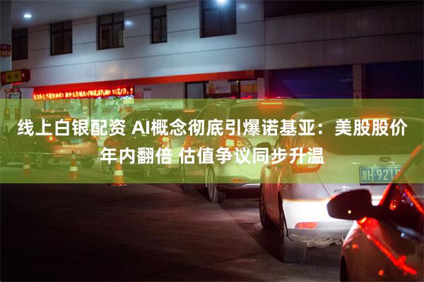 线上白银配资 AI概念彻底引爆诺基亚：美股股价年内翻倍 估值争议同步升温