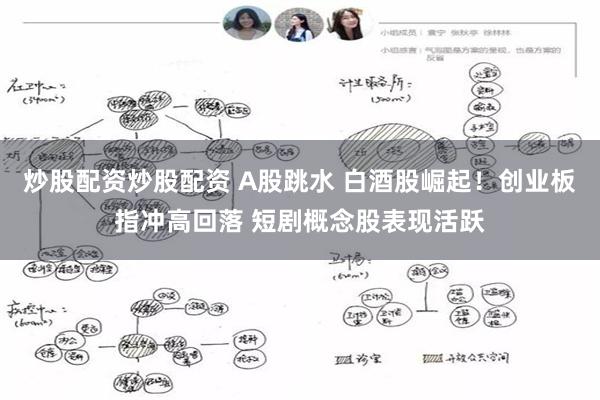 炒股配资炒股配资 A股跳水 白酒股崛起！创业板指冲高回落 短剧概念股表现活跃